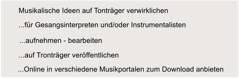 ...aufnehmen - bearbeiten ...auf Trontrger verffentlichen ...Online in verschiedene Musikportalen zum Download anbieten ...fr Gesangsinterpreten und/oder Instrumentalisten Musikalische Ideen auf Tontrger verwirklichen