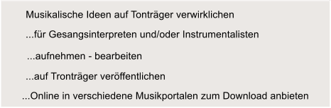 ...aufnehmen - bearbeiten ...auf Trontrger verffentlichen ...Online in verschiedene Musikportalen zum Download anbieten ...fr Gesangsinterpreten und/oder Instrumentalisten Musikalische Ideen auf Tontrger verwirklichen